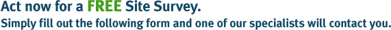 Act Now for a FREE Site Survey. Simply fill out the following form and one of our specialists will contact you.